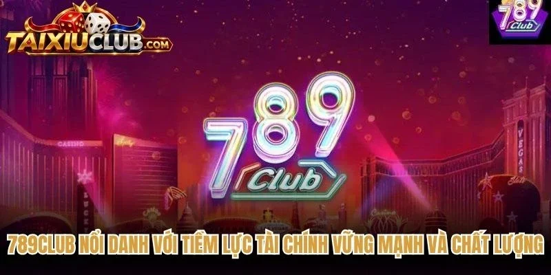 789club nổi danh với tiềm lực tài chính vững mạnh và chất lượng