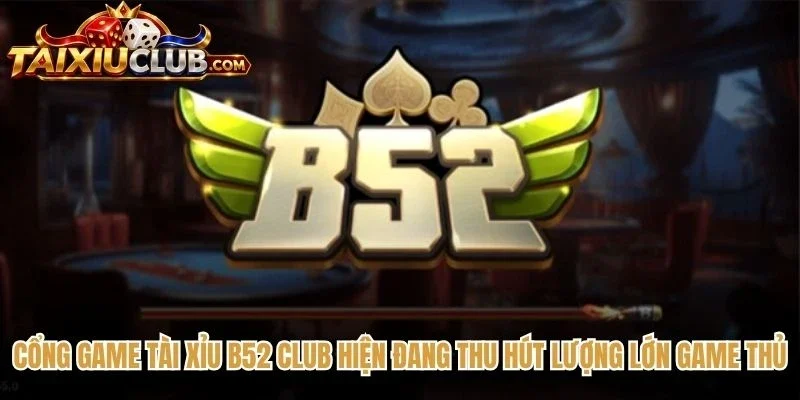 Cổng game Tài Xỉu B52 club hiện đang thu hút lượng lớn game thủ