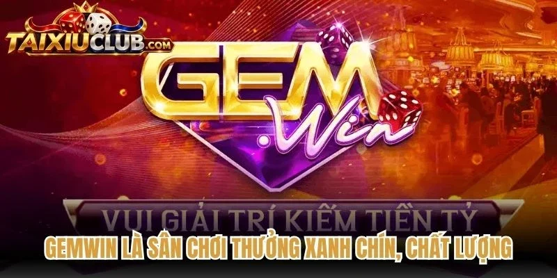 Gemwin là sân chơi thưởng xanh chín, chất lượng trên toàn cầu