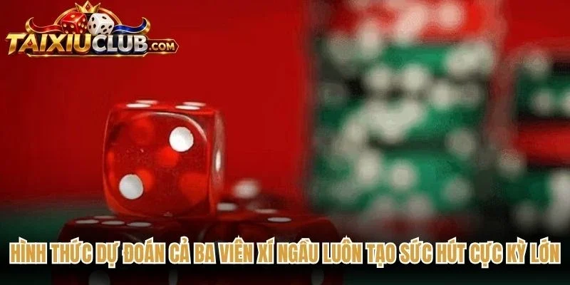Hình thức dự đoán cả ba viên xí ngầu luôn tạo sức hút cực kỳ lớn