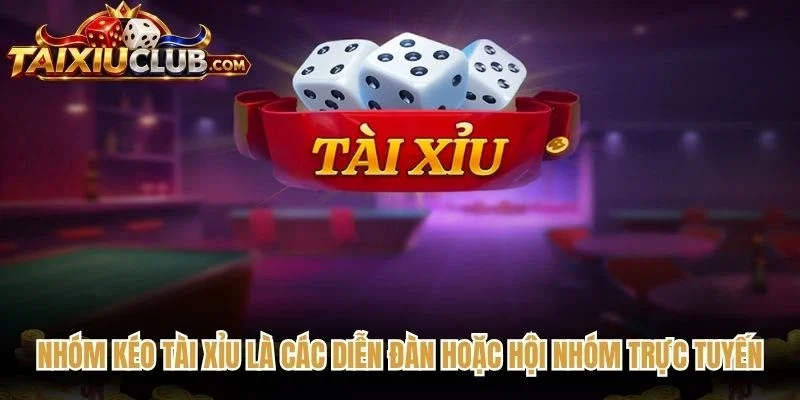 Nhóm kéo Tài Xỉu là các diễn đàn hoặc hội nhóm trực tuyến