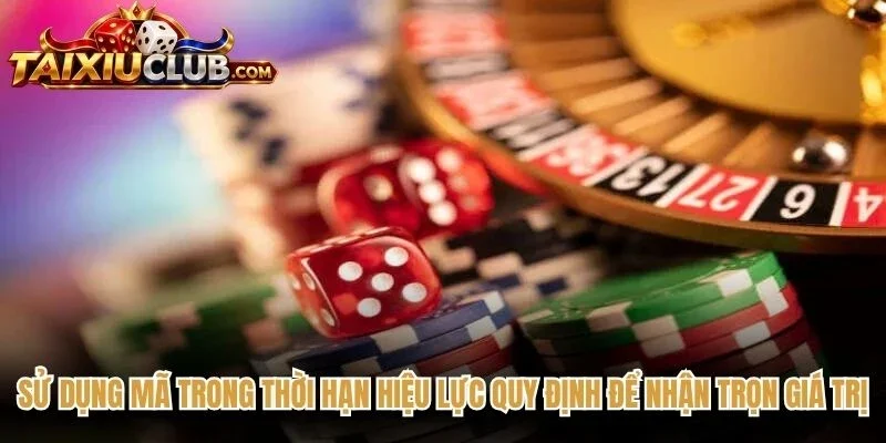 Sử dụng mã trong thời hạn hiệu lực quy định để nhận trọn giá trị