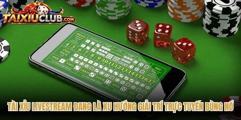 Tài Xỉu livestream đang là xu hướng giải trí trực tuyến bùng nổ