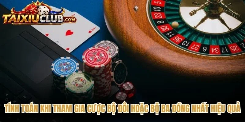 Tính toán khi tham gia cược bộ đôi hoặc bộ ba đồng nhất hiệu quả